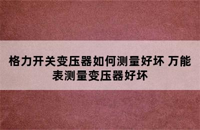 格力开关变压器如何测量好坏 万能表测量变压器好坏